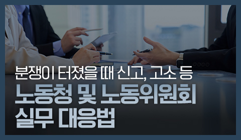 분쟁이 터졌을 때 신고, 고소 등 노동청 및 노동위원회 실무 대응법
